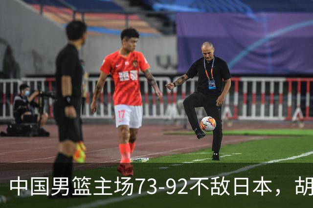 中国男篮主场73-92不敌日本，胡金秋砍下15分