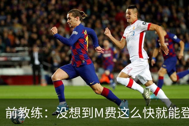 前教练：没想到M费这么快就能登陆豪门 穆帅能不断鞭策他进步