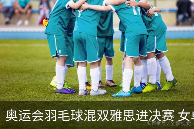 奥运会羽毛球混双雅思进决赛 女单8强迎中国德比