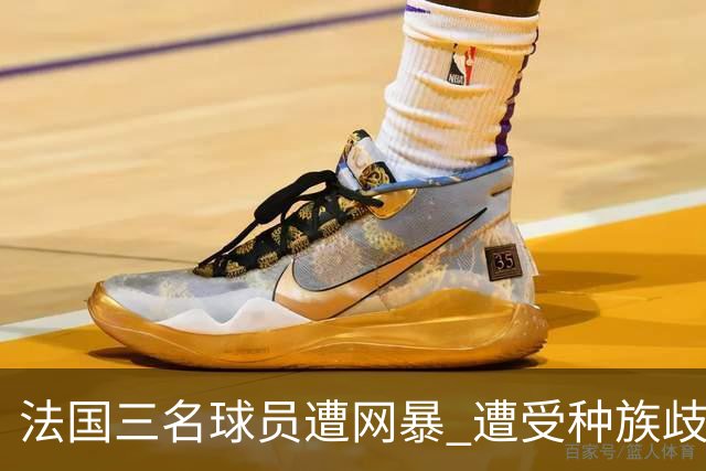 法国三名球员遭网暴 遭受种族歧视和恶意辱骂