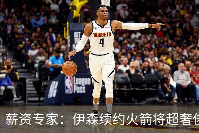 薪资专家：伊森续约火箭将超奢侈税线 火箭目前有5个阵容空位