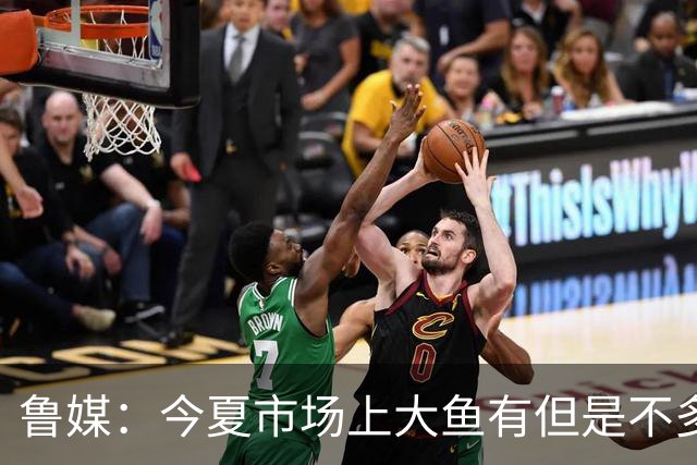鲁媒：今夏市场上大鱼有但是不多 听说有南方球队会放出几个队员