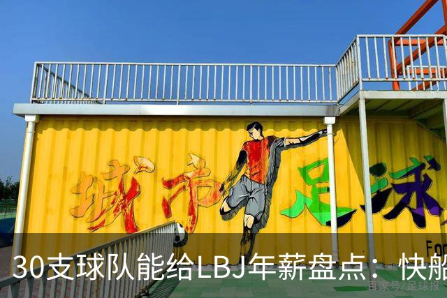 30支球队能给LBJ年薪盘点：快船2600万 勇士&热火1500万 骑士底薪