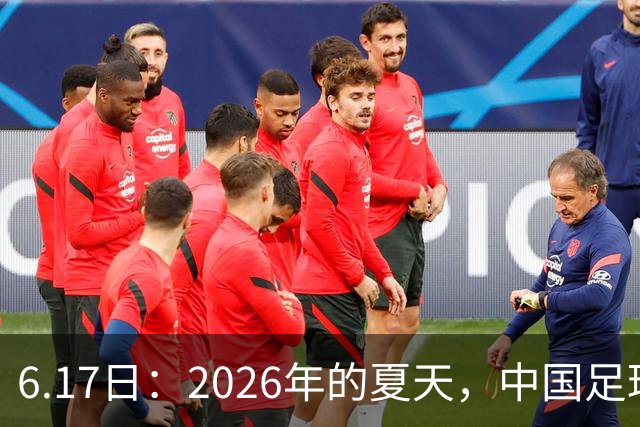 6.17日：2026年的夏天，中国足球终于等来了一条令人热血沸腾的消息