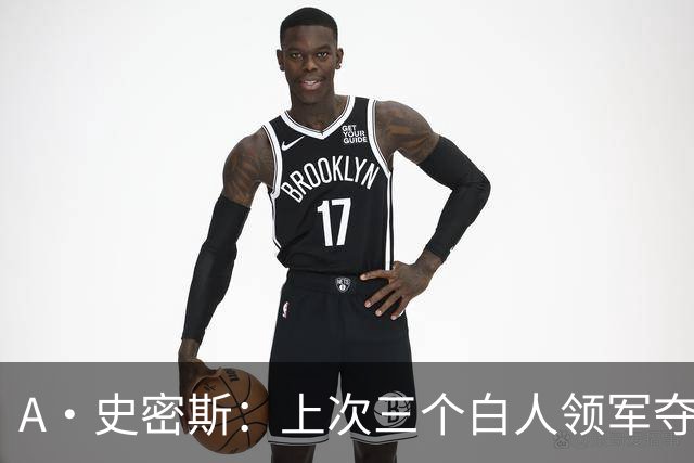 A·史密斯：上次三个白人领军夺冠还要追溯到伯德&麦克海尔时期